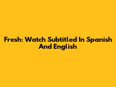 Fresh: Watch Subtitled In Spanish And English