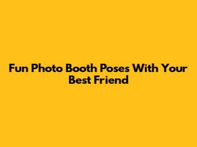 Fun Photo Booth Poses With Your Best Friend