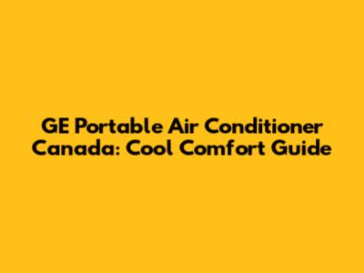 GE Portable Air Conditioner Canada: Cool Comfort Guide