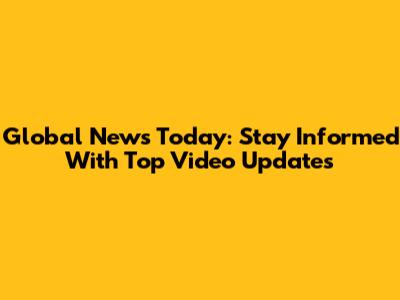 Global News Today: Stay Informed With Top Video Updates