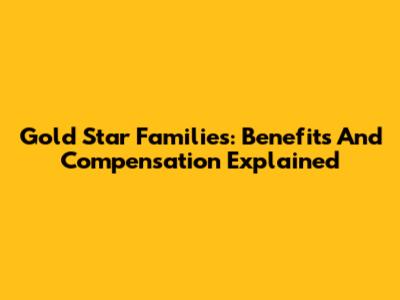 Gold Star Families: Benefits And Compensation Explained