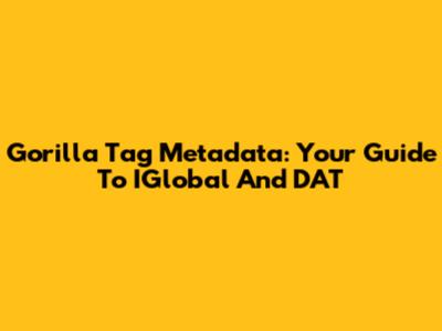 Gorilla Tag Metadata: Your Guide To IGlobal And DAT