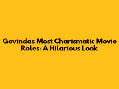 Govinda's Most Charismatic Movie Roles: A Hilarious Look