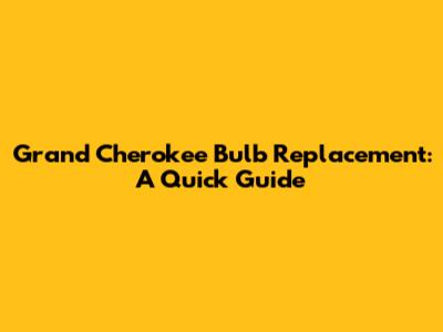 Grand Cherokee Bulb Replacement: A Quick Guide