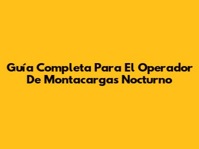 Guía Completa Para El Operador De Montacargas Nocturno