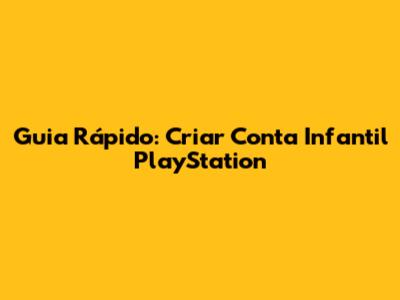 Guia Rápido: Criar Conta Infantil PlayStation