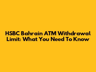 HSBC Bahrain ATM Withdrawal Limit: What You Need To Know