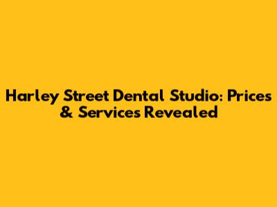 Harley Street Dental Studio: Prices & Services Revealed