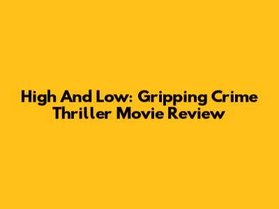 High And Low: Gripping Crime Thriller Movie Review