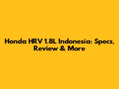 Honda HRV 1.8L Indonesia: Specs, Review & More