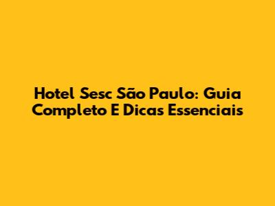 Hotel Sesc São Paulo: Guia Completo E Dicas Essenciais