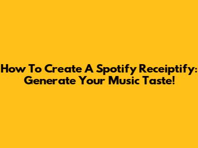 How To Create A Spotify Receiptify: Generate Your Music Taste!