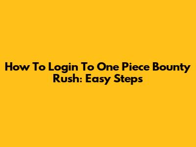 How To Login To One Piece Bounty Rush: Easy Steps