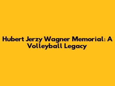 Hubert Jerzy Wagner Memorial: A Volleyball Legacy