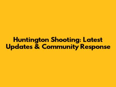 Huntington Shooting: Latest Updates & Community Response