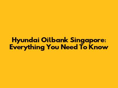 Hyundai Oilbank Singapore: Everything You Need To Know