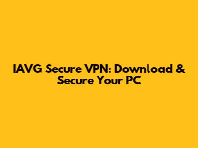 IAVG Secure VPN: Download & Secure Your PC
