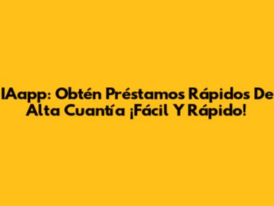 IAapp: Obtén Préstamos Rápidos De Alta Cuantía ¡Fácil Y Rápido!