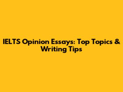 IELTS Opinion Essays: Top Topics & Writing Tips
