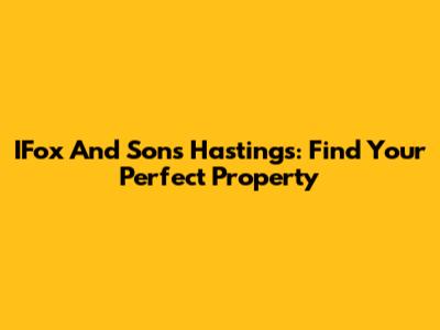 IFox And Sons Hastings: Find Your Perfect Property