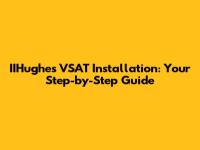 IIHughes VSAT Installation: Your Step-by-Step Guide