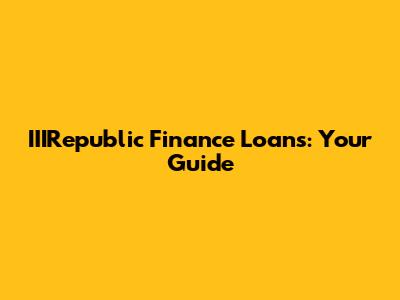 IIIRepublic Finance Loans: Your Guide