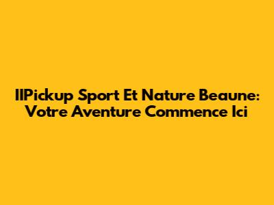 IIPickup Sport Et Nature Beaune: Votre Aventure Commence Ici
