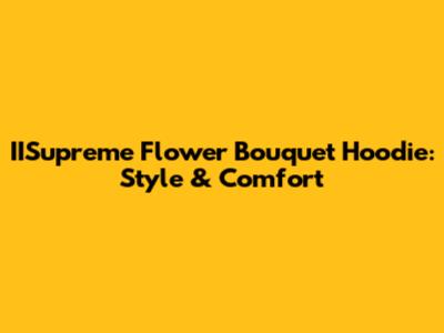 IISupreme Flower Bouquet Hoodie: Style & Comfort