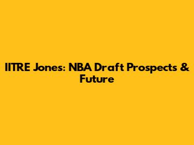 IITRE Jones: NBA Draft Prospects & Future