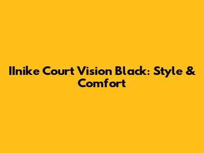 IInike Court Vision Black: Style & Comfort