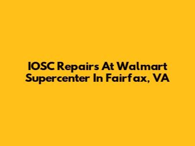 IOSC Repairs At Walmart Supercenter In Fairfax, VA