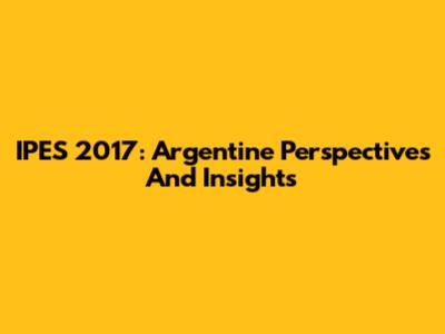 IPES 2017: Argentine Perspectives And Insights