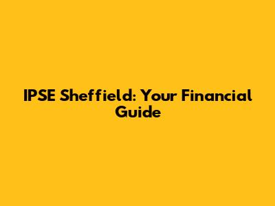 IPSE Sheffield: Your Financial Guide