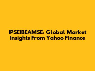 IPSEIBEAMSE: Global Market Insights From Yahoo Finance