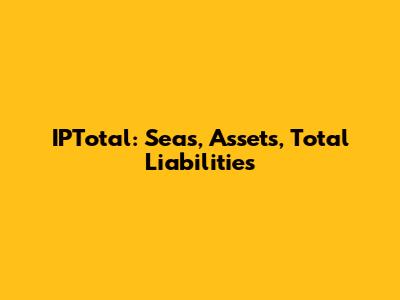 IPTotal: Seas, Assets, Total Liabilities