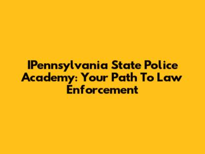 IPennsylvania State Police Academy: Your Path To Law Enforcement