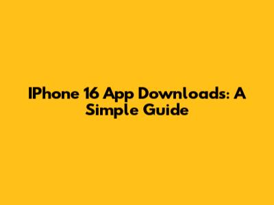 IPhone 16 App Downloads: A Simple Guide