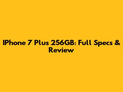 IPhone 7 Plus 256GB: Full Specs & Review