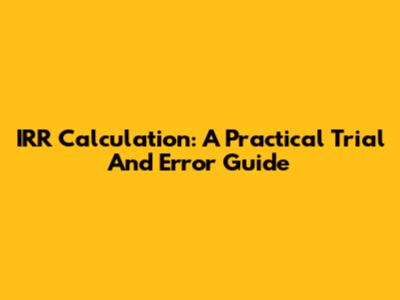 IRR Calculation: A Practical Trial And Error Guide