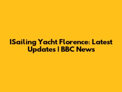 ISailing Yacht Florence: Latest Updates | BBC News