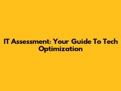 IT Assessment: Your Guide To Tech Optimization