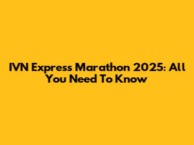 IVN Express Marathon 2025: All You Need To Know