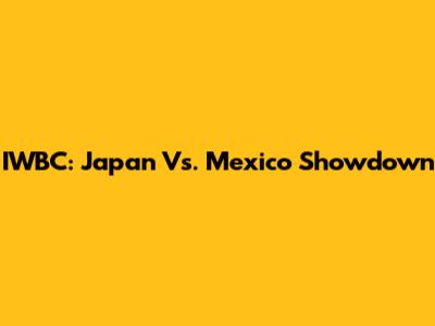 IWBC: Japan Vs. Mexico Showdown