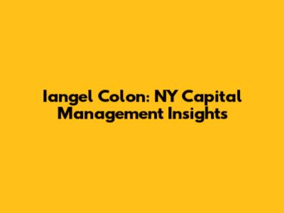 Iangel Colon: NY Capital Management Insights