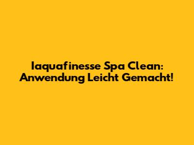 Iaquafinesse Spa Clean: Anwendung Leicht Gemacht!