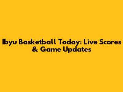 Ibyu Basketball Today: Live Scores & Game Updates