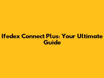 Ifedex Connect Plus: Your Ultimate Guide