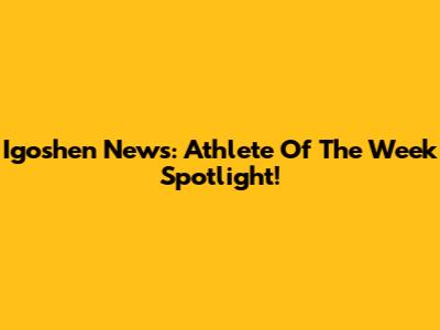 Igoshen News: Athlete Of The Week Spotlight!