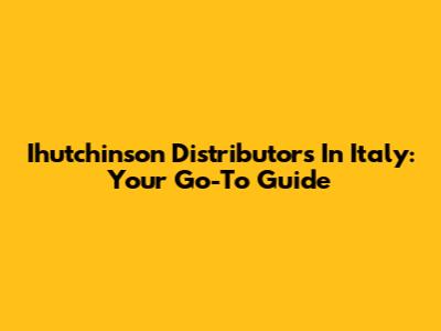 Ihutchinson Distributors In Italy: Your Go-To Guide