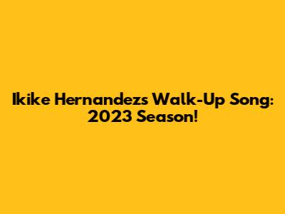 Ikike Hernandez's Walk-Up Song: 2023 Season!